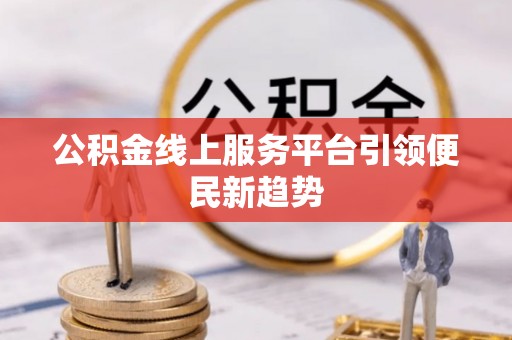 清丰公积金线上服务平台引领便民新趋势