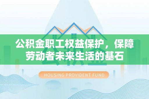 清丰公积金职工权益保护，保障劳动者未来生活的基石