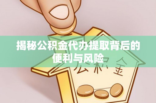 清丰揭秘公积金代办提取背后的便利与风险