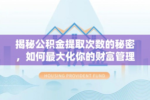清丰揭秘公积金提取次数的秘密，如何最大化你的财富管理