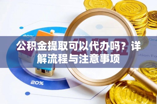 清丰公积金提取可以代办吗？详解流程与注意事项