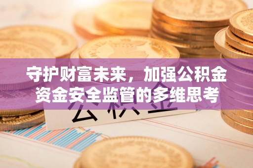 清丰守护财富未来，加强公积金资金安全监管的多维思考