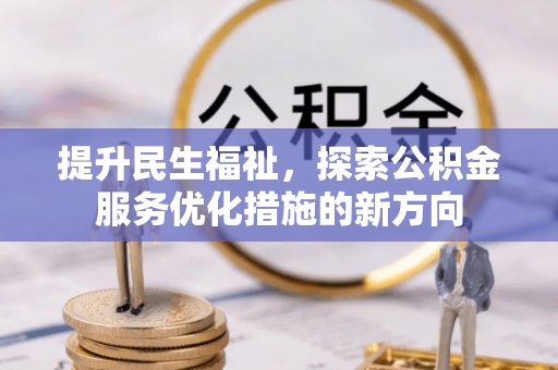 清丰提升民生福祉，探索公积金服务优化措施的新方向