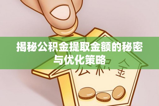 清丰揭秘公积金提取金额的秘密与优化策略