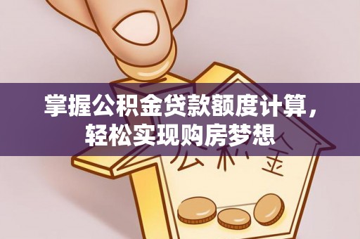 清丰掌握公积金贷款额度计算，轻松实现购房梦想