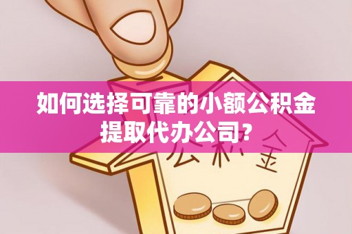 清丰如何选择可靠的小额公积金提取代办公司？