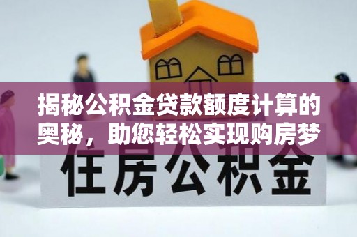 清丰揭秘公积金贷款额度计算的奥秘，助您轻松实现购房梦想
