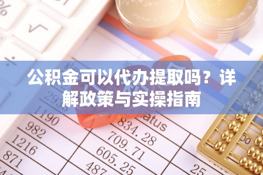 清丰公积金可以代办提取吗？详解政策与实操指南