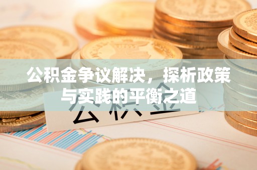 清丰公积金争议解决，探析政策与实践的平衡之道