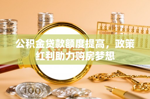 清丰公积金贷款额度提高，政策红利助力购房梦想