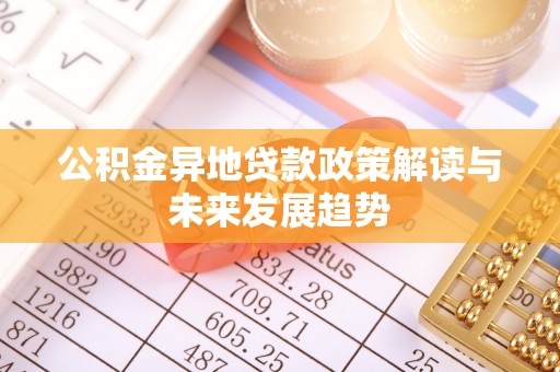 清丰公积金异地贷款政策解读与未来发展趋势