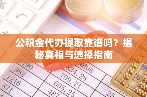 清丰公积金代办提取靠谱吗？揭秘真相与选择指南