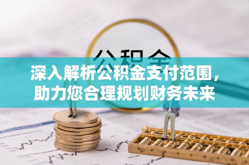 清丰深入解析公积金支付范围，助力您合理规划财务未来