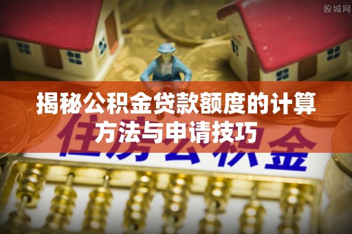 清丰揭秘公积金贷款额度的计算方法与申请技巧