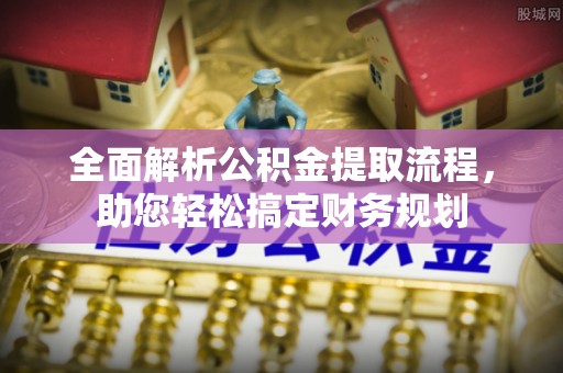 清丰全面解析公积金提取流程，助您轻松搞定财务规划