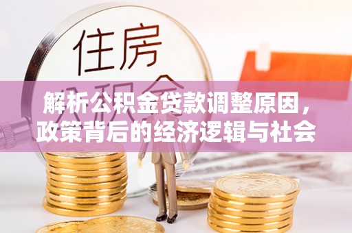 清丰解析公积金贷款调整原因，政策背后的经济逻辑与社会影响