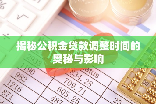 清丰揭秘公积金贷款调整时间的奥秘与影响