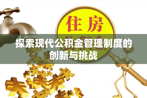 清丰探索现代公积金管理制度的创新与挑战