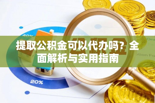 清丰提取公积金可以代办吗？全面解析与实用指南