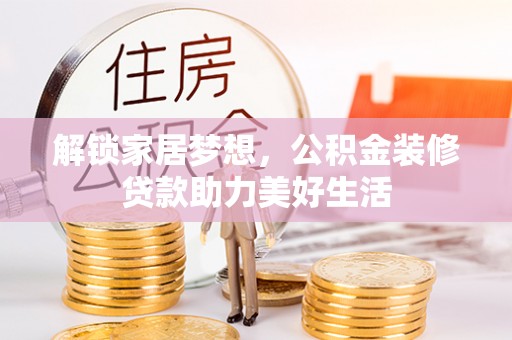 清丰解锁家居梦想，公积金装修贷款助力美好生活