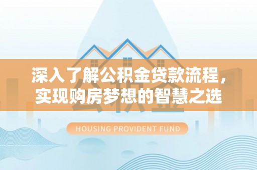 清丰深入了解公积金贷款流程，实现购房梦想的智慧之选