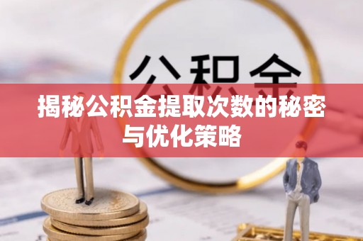 清丰揭秘公积金提取次数的秘密与优化策略