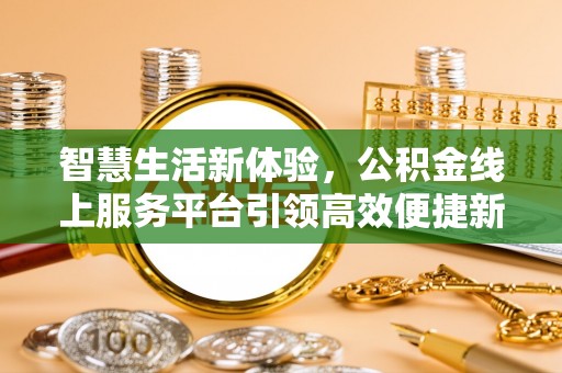 清丰智慧生活新体验，公积金线上服务平台引领高效便捷新潮流