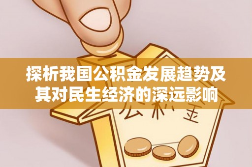 清丰探析我国公积金发展趋势及其对民生经济的深远影响