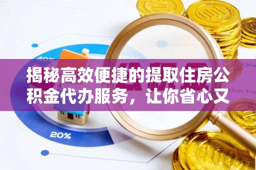 清丰揭秘高效便捷的提取住房公积金代办服务，让你省心又省力