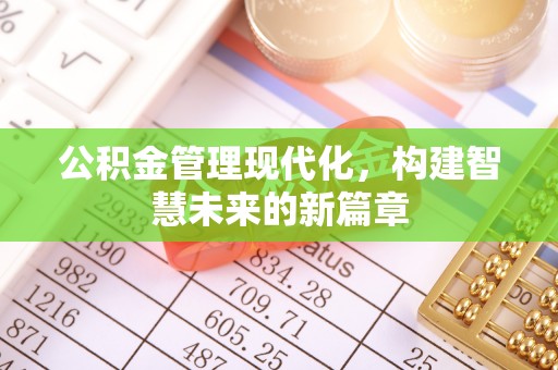 清丰公积金管理现代化，构建智慧未来的新篇章