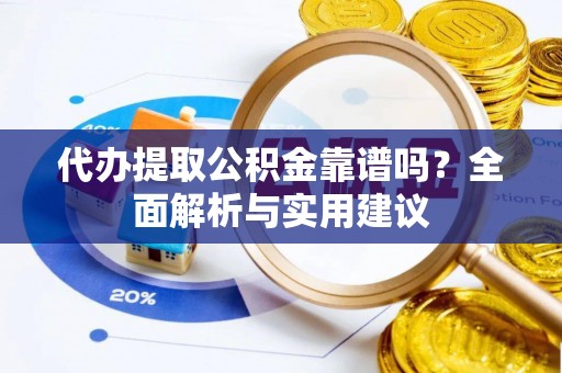 清丰代办提取公积金靠谱吗？全面解析与实用建议