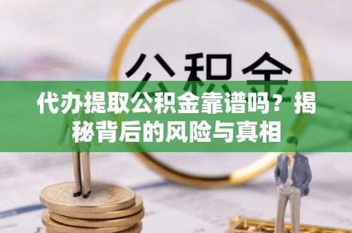 清丰代办提取公积金靠谱吗？揭秘背后的风险与真相