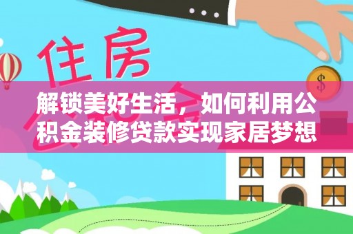 清丰解锁美好生活，如何利用公积金装修贷款实现家居梦想