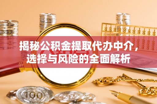 清丰揭秘公积金提取代办中介，选择与风险的全面解析