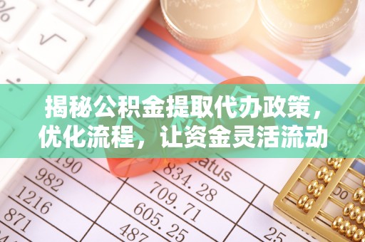 清丰揭秘公积金提取代办政策，优化流程，让资金灵活流动