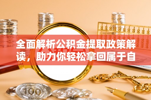 清丰全面解析公积金提取政策解读，助力你轻松拿回属于自己的钱
