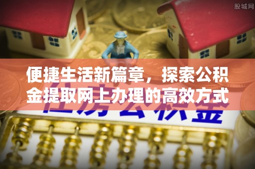 清丰便捷生活新篇章，探索公积金提取网上办理的高效方式