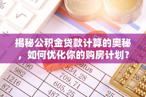 清丰揭秘公积金贷款计算的奥秘，如何优化你的购房计划？