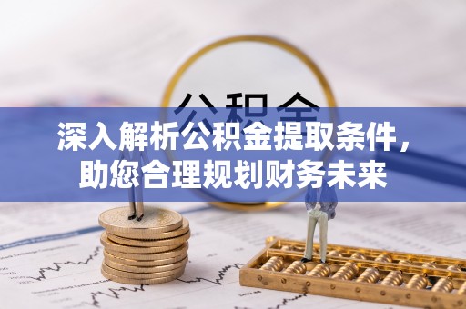 清丰深入解析公积金提取条件，助您合理规划财务未来