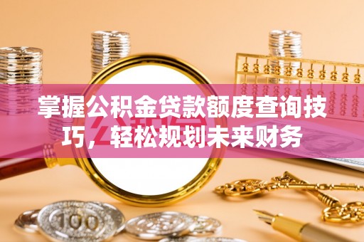 清丰掌握公积金贷款额度查询技巧，轻松规划未来财务
