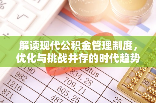 清丰解读现代公积金管理制度，优化与挑战并存的时代趋势