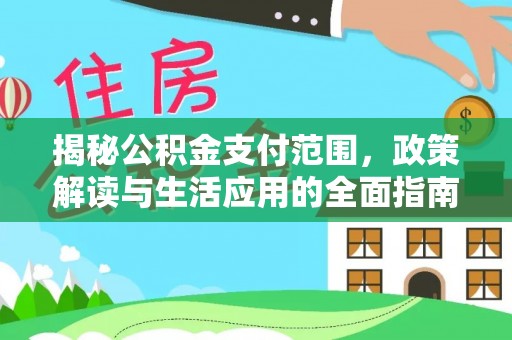 清丰揭秘公积金支付范围，政策解读与生活应用的全面指南