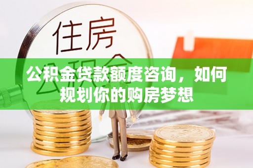 清丰公积金贷款额度咨询，如何规划你的购房梦想