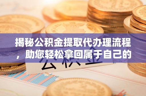 清丰揭秘公积金提取代办理流程，助您轻松拿回属于自己的钱