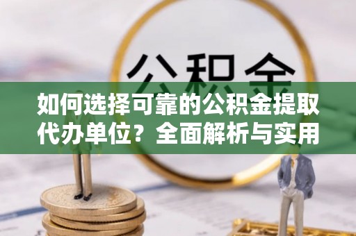 清丰如何选择可靠的公积金提取代办单位？全面解析与实用指南