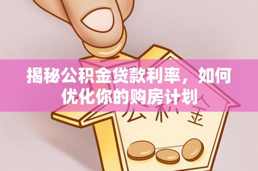 清丰揭秘公积金贷款利率，如何优化你的购房计划