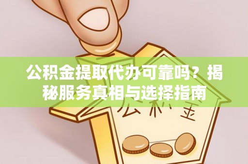 清丰公积金提取代办可靠吗？揭秘服务真相与选择指南