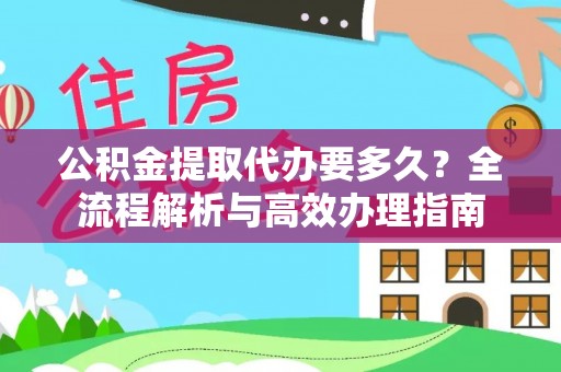 清丰公积金提取代办要多久？全流程解析与高效办理指南
