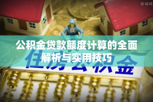 清丰公积金贷款额度计算的全面解析与实用技巧