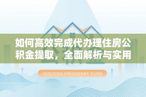 清丰如何高效完成代办理住房公积金提取，全面解析与实用技巧